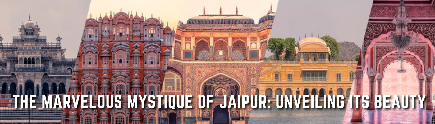 The Marvelous Mystique of Jaipur: Unveiling Its Beauty