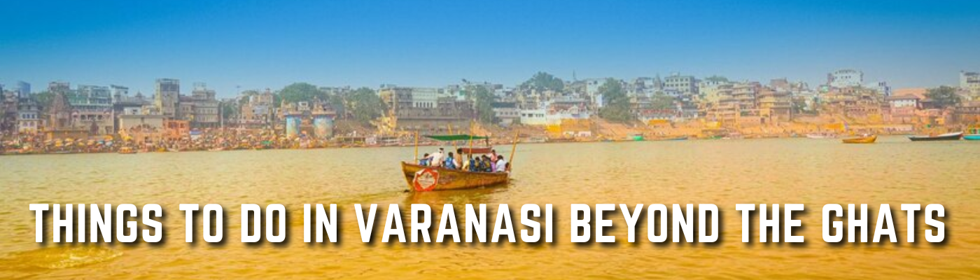 Things to do in Varanasi beyond the Ghats
