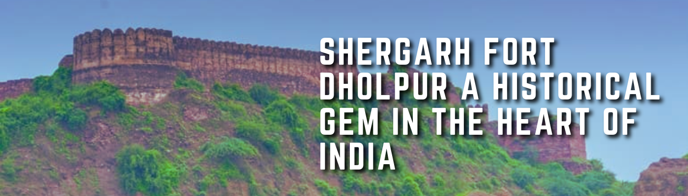 Shergarh Fort Dholpur A Historical Gem in the Heart of India