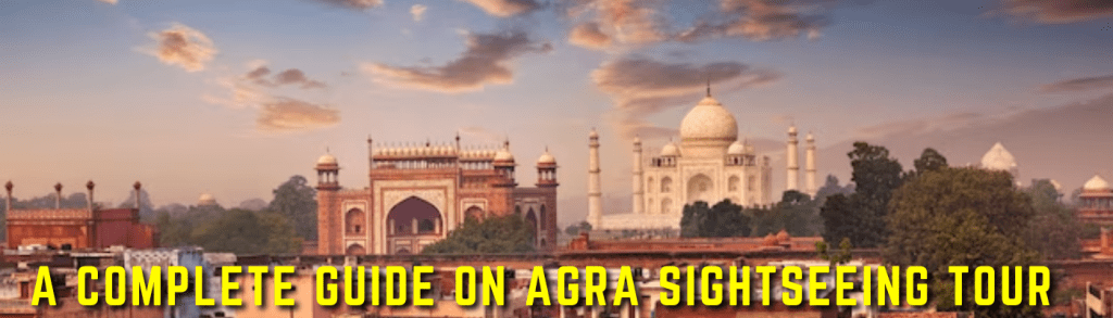 A Complete Guide On Agra Sightseeing Tour