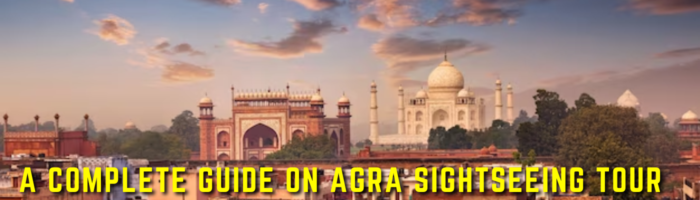 A Complete Guide On Agra Sightseeing Tour