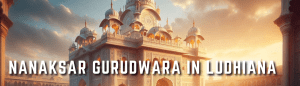 Guide to knowing the significance of nanaksar gurudwara in Ludhiana
